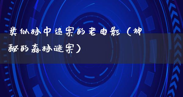 类似林中迷案的老电影（神秘的森林谜案）