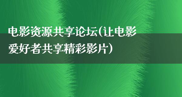 电影资源共享论坛(让电影爱好者共享精彩影片)