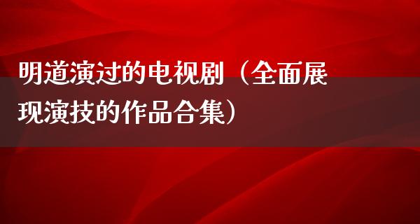 明道演过的电视剧（全面展现演技的作品合集）