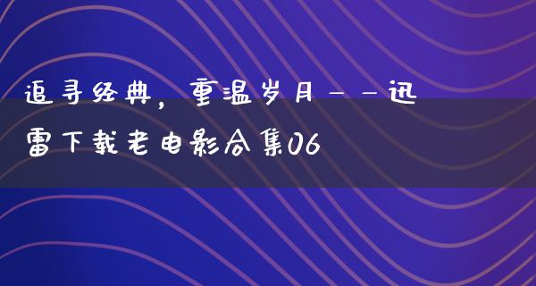 追寻经典，重温岁月——迅雷下载老电影合集06