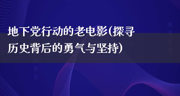 地下党行动的老电影(探寻历史背后的勇气与坚持)