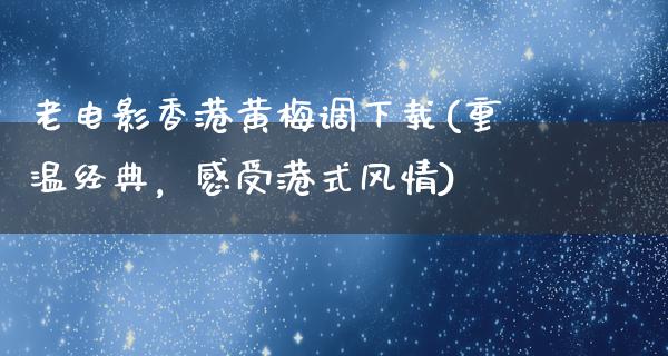 老电影香港黄梅调下载(重温经典，感受港式风情)