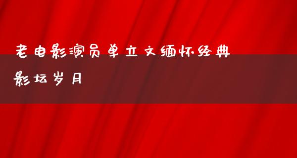 老电影演员单立文缅怀经典影坛岁月