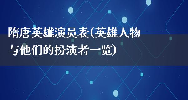 隋唐英雄演员表(英雄人物与他们的扮演者一览)