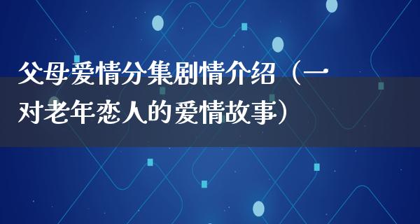 父母爱情分集剧情介绍（一对老年恋人的爱情故事）