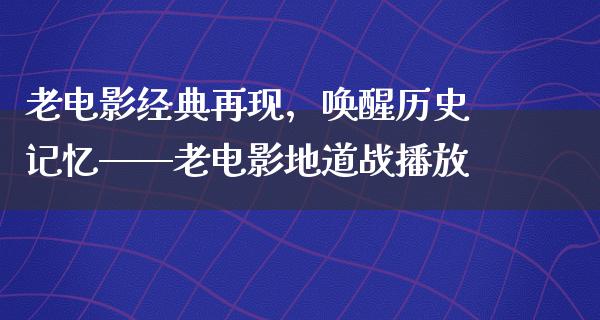 老电影经典再现，唤醒历史记忆——老电影地道战播放