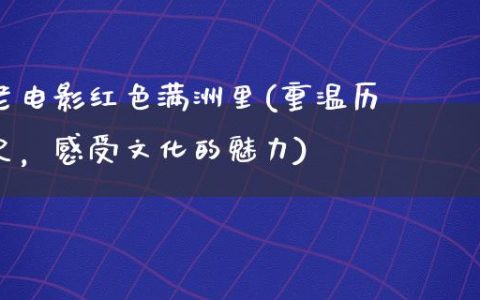 老电影红色满洲里(重温历史，感受文化的魅力)