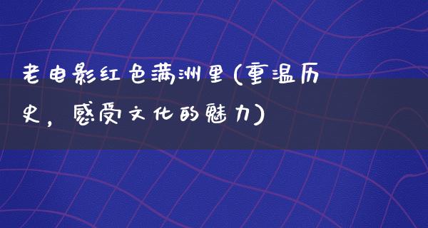 老电影红色满洲里(重温历史，感受文化的魅力)