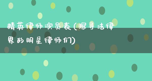 精英律师演员表(探寻法律界的明星律师们)