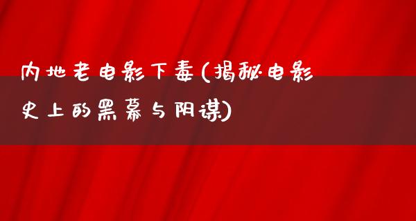 内地老电影下毒(揭秘电影史上的黑幕与阴谋)