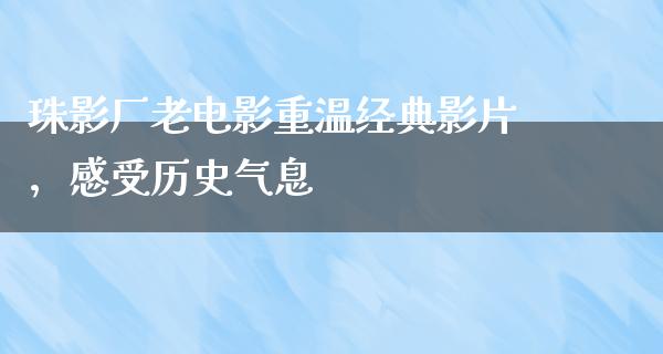 珠影厂老电影重温经典影片，感受历史气息