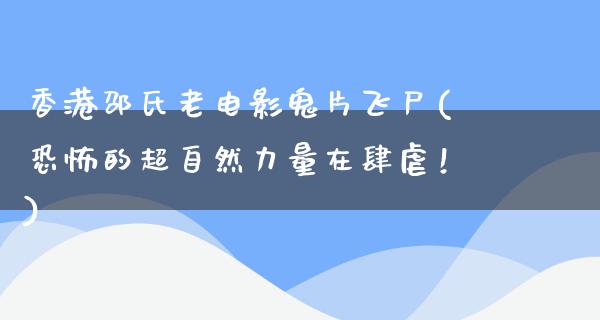 香港邵氏老电影鬼片飞尸(恐怖的超自然力量在肆虐！)