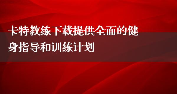 卡特教练下载提供全面的健身指导和训练计划