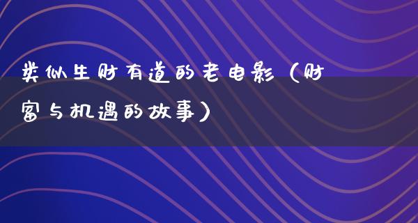 类似生财有道的老电影（财富与机遇的故事）