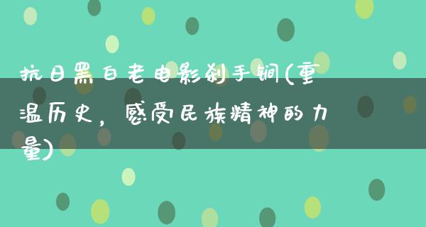 抗日黑白老电影刹手锏(重温历史，感受民族精神的力量)