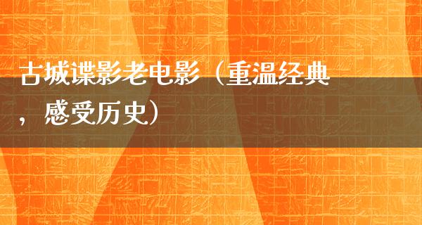 古城谍影老电影（重温经典，感受历史）