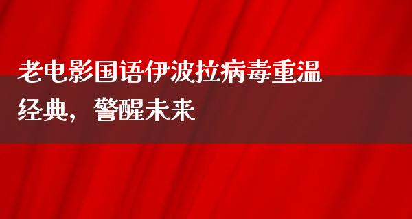 老电影国语伊波拉病毒重温经典，警醒未来