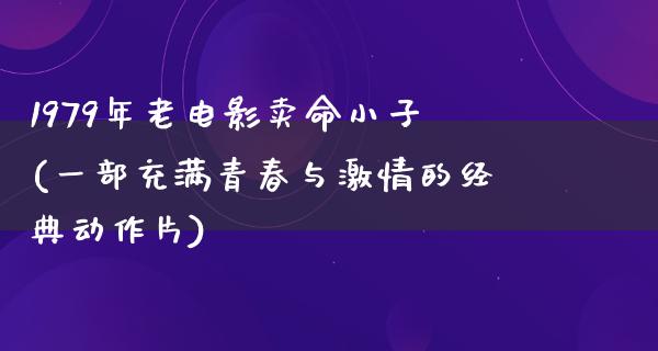 1979年老电影卖命小子(一部充满青春与激情的经典动作片)