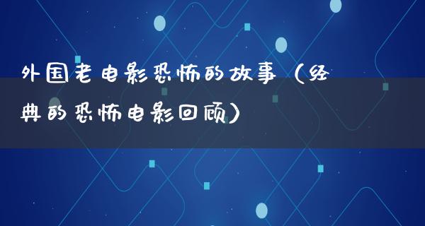 外国老电影恐怖的故事（经典的恐怖电影回顾）