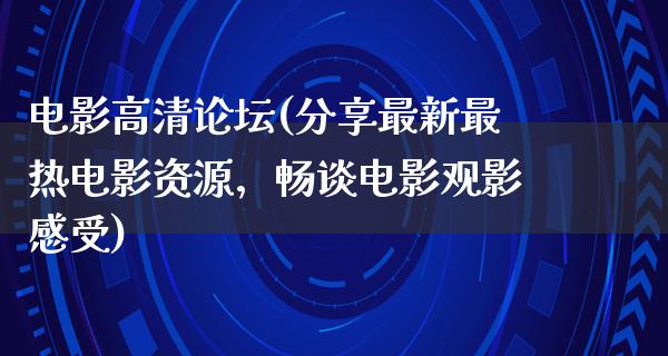 电影高清论坛(分享最新最热电影资源，畅谈电影观影感受)