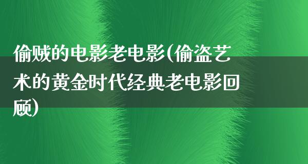 偷贼的电影老电影(偷盗艺术的黄金时代经典老电影回顾)