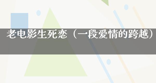 老电影生死恋（一段爱情的跨越）