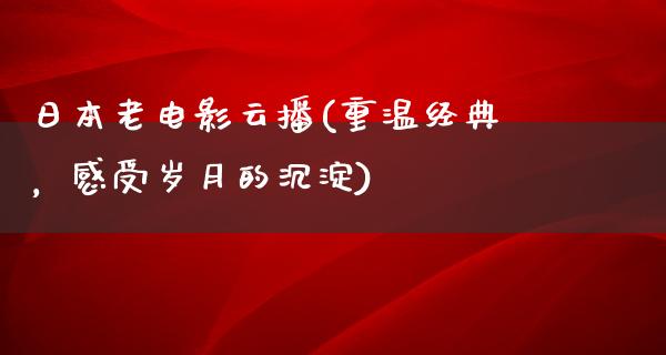 日本老电影云播(重温经典，感受岁月的沉淀)