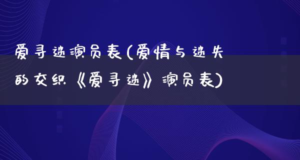 爱寻迷演员表(爱情与迷失的交织《爱寻迷》演员表)