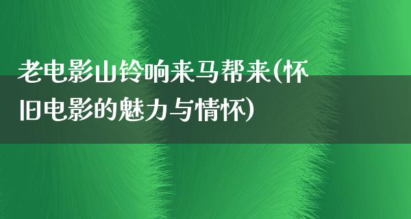 老电影山铃响来马帮来(怀旧电影的魅力与情怀)