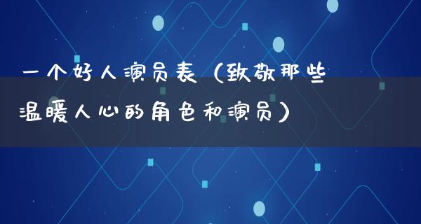 一个好人演员表（致敬那些温暖人心的角色和演员）