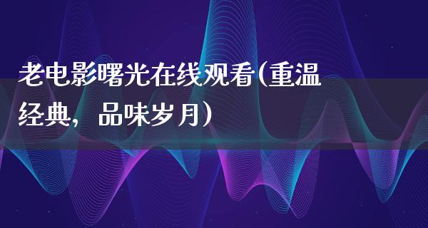 老电影曙光在线观看(重温经典，品味岁月)