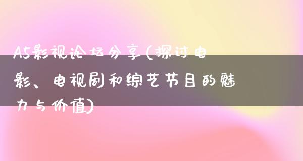 A5影视论坛分享(探讨电影、电视剧和综艺节目的魅力与价值)