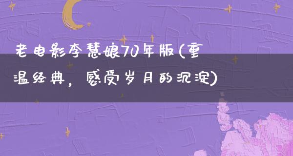 老电影李慧娘70年版(重温经典，感受岁月的沉淀)