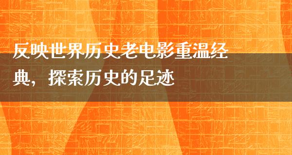 反映世界历史老电影重温经典，探索历史的足迹