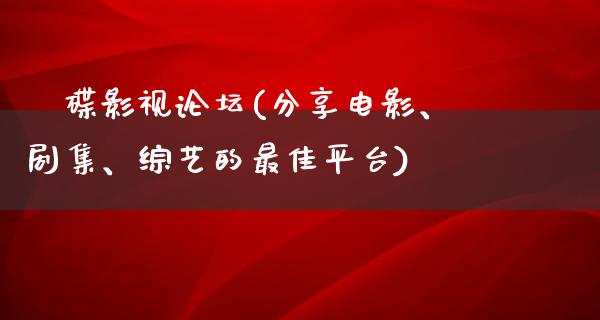 獅碟影视论坛(分享电影、剧集、综艺的最佳平台)