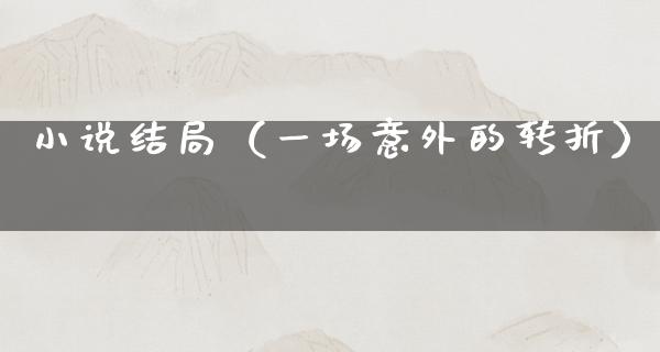 小说结局（一场意外的转折）