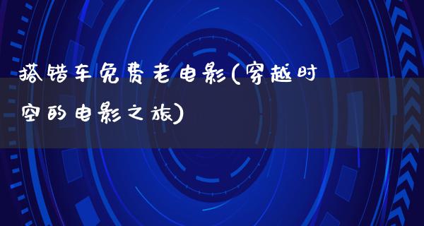 搭错车免费老电影(穿越时空的电影之旅)