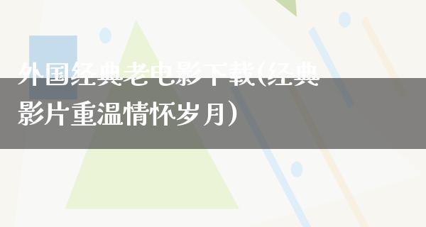 外国经典老电影下载(经典影片重温情怀岁月)