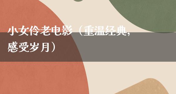 小女伶老电影（重温经典，感受岁月）