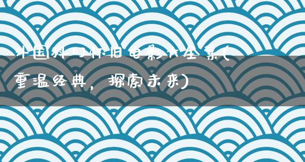 外国科幻怀旧电影大全集(重温经典，探索未来)