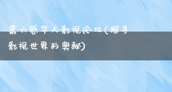 第六感华人影视论坛(探寻影视世界的奥秘)