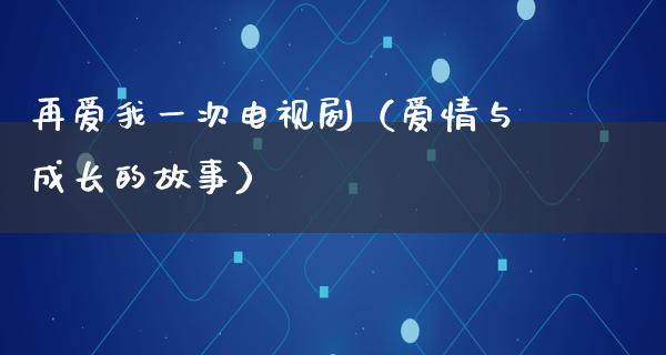 再爱我一次电视剧（爱情与成长的故事）