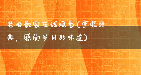 老电影家在线观看(重温经典，感受岁月的味道)