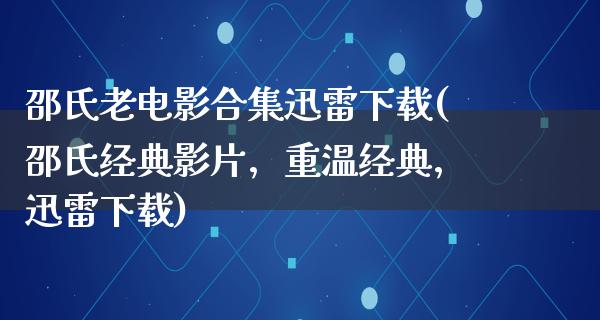 邵氏老电影合集迅雷下载(邵氏经典影片，重温经典，迅雷下载)