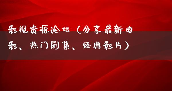 影视资源论坛（分享最新电影、热门剧集、经典影片）