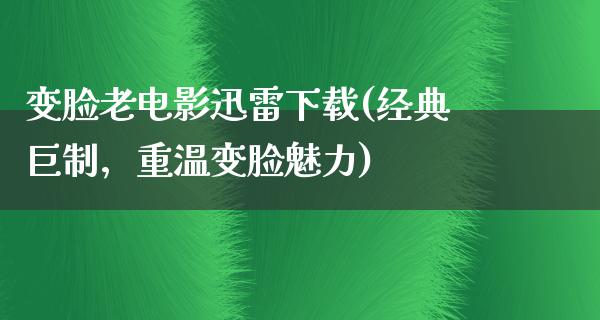 变脸老电影迅雷下载(经典巨制，重温变脸魅力)