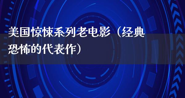 美国惊悚系列老电影（经典恐怖的代表作）