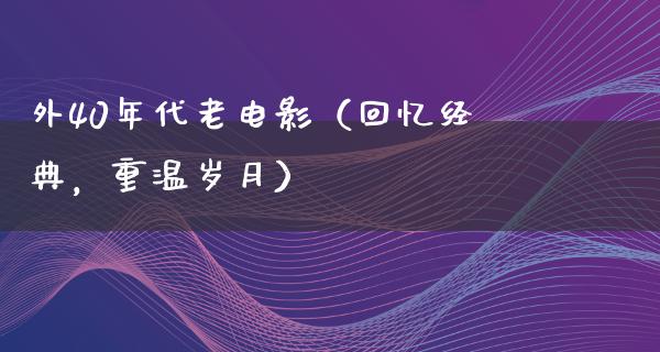 外40年代老电影（回忆经典，重温岁月）