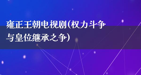 雍正王朝电视剧(权力斗争与皇位继承之争)