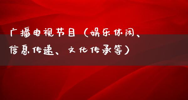 广播电视节目（娱乐休闲、信息传递、文化传承等）